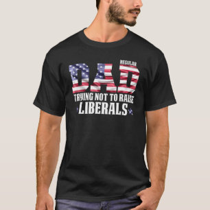 Regular Dad Trying Not To Raise Liberal American U T-Shirt