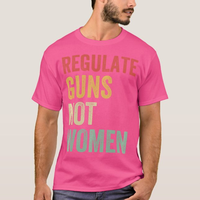 Regulate Guns Not Women T-Shirt (Front)