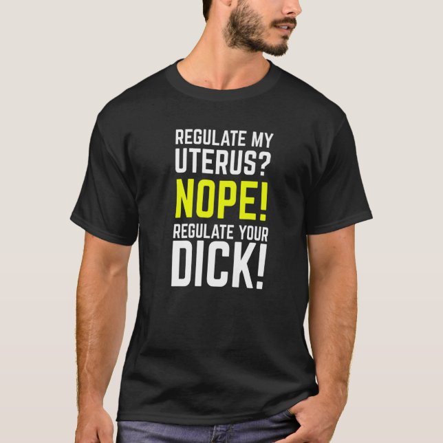 Regulate My Uterus Regulate Your Dick Pro Choice F T-Shirt (Front)