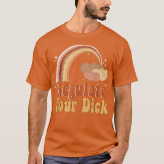 Regulate Your Dick Feminist Womens Rights My Body  T-Shirt