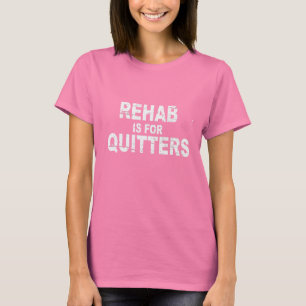 REHAB IS FOR QUITTERS T-Shirt