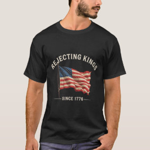 Rejecting Kings Since 1776 American Flag 4th Of Ju T-Shirt