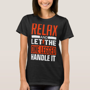 Relax And Let The One Legged Handle It - Prostheti T-Shirt