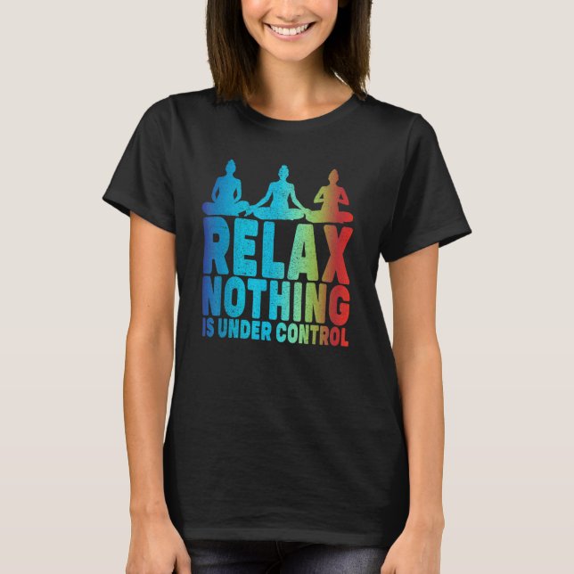 Relax Nothing Is Under Control Yoga T-Shirt (Front)