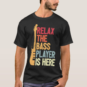 Relax The Bass Player Is Here  Bassist T-Shirt