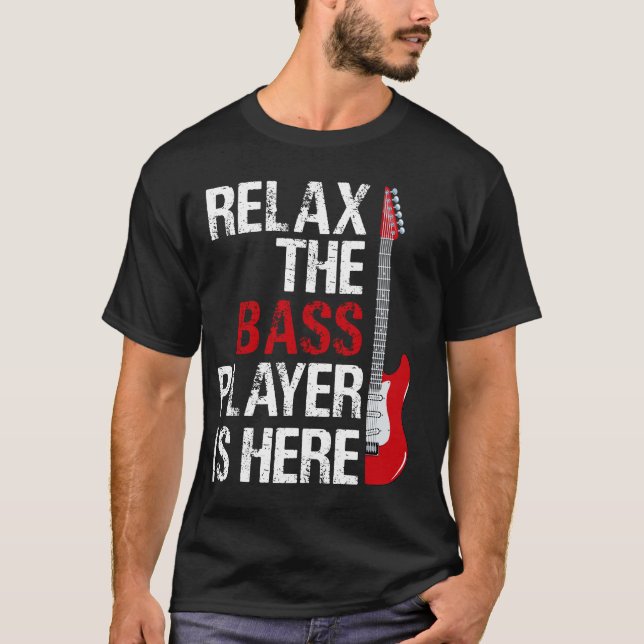 Relax The Bass Player Is Here For A Guitarist Gift T-Shirt (Front)