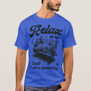 Relax we are all crazy its not a competition T-Shirt