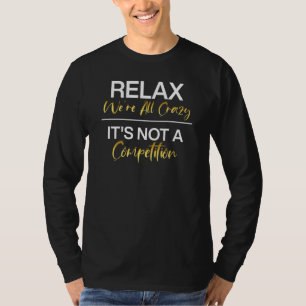 Relax We're All Crazy It's Not A Competition Funny T-Shirt
