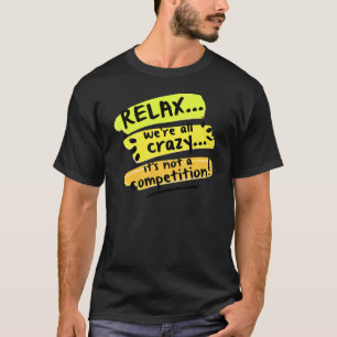 Relax We're All Crazy It's Not A Competition  Sarc T-Shirt