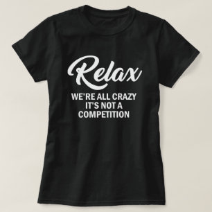 RELAX, WE'RE ALL CRAZY, IT'S NOT A COMPETITION T-Shirt