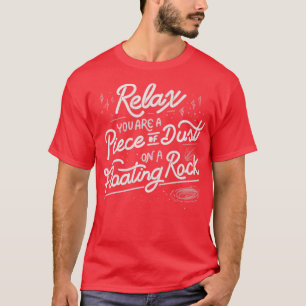 Relax you are a piece of dust on a floating rock b T-Shirt