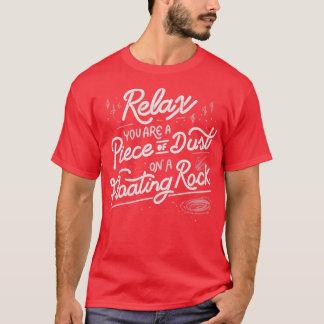 Relax you are a piece of dust on a floating rock b T-Shirt
