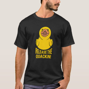 Release The Quackin For A Duck T-Shirt