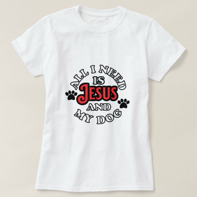 Religious Dog Owner All I need is Jesus and My Dog T-Shirt (Design Front)