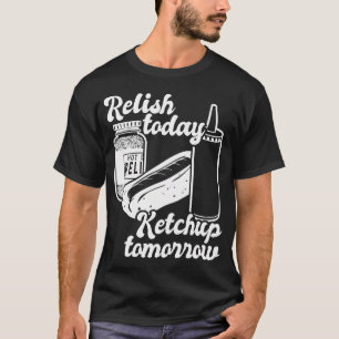 Relish Today Ketchup Tomorrow Funny Hot Dog Bbq T-Shirt