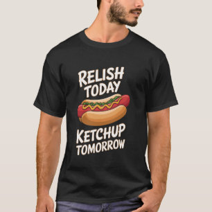 Relish Today Ketchup Tomorrow Hot Dog Backyard BBQ T-Shirt