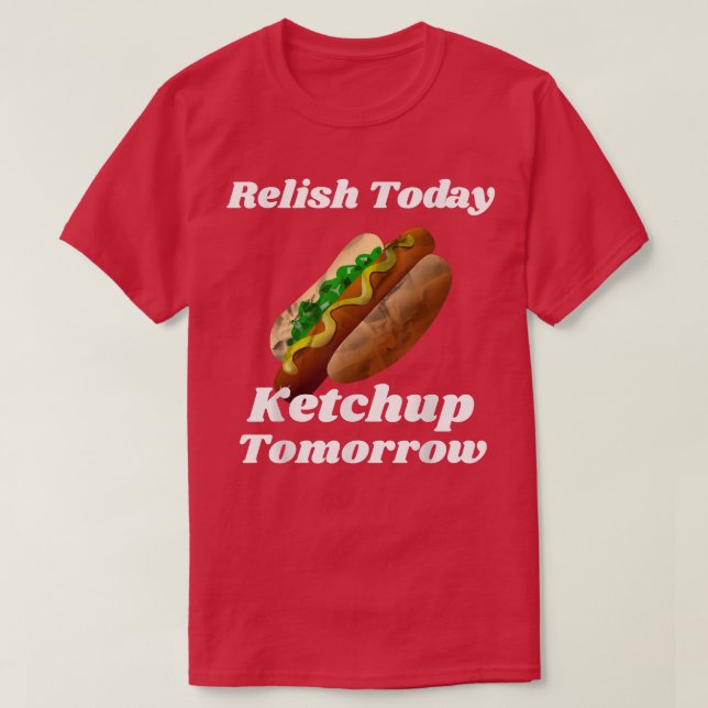 Relish Today Ketchup Tomorrow Hot Dog Backyard BBQ T-Shirt (Design Front)