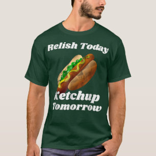 Relish Today Ketchup Tomorrow T-Shirt Copy Copy Co