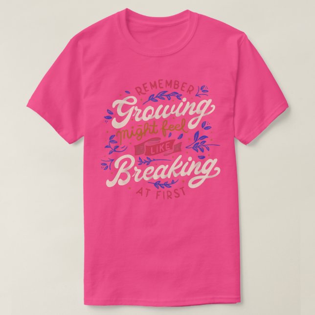 Remember Growing Might Feel Like Breaking At First T-Shirt (Design Front)