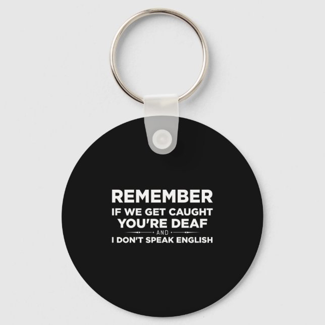 Remember If We Get Caught I'm Deaf &amp; You Don't Key Ring (Front)