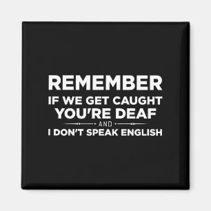 Remember If We Get Caught I'm Deaf & You Don't Magnet