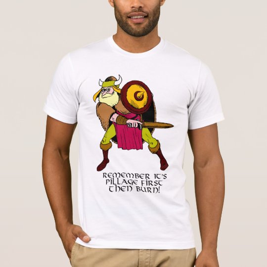 Remember it’s pillage first then burn! T-Shirt
