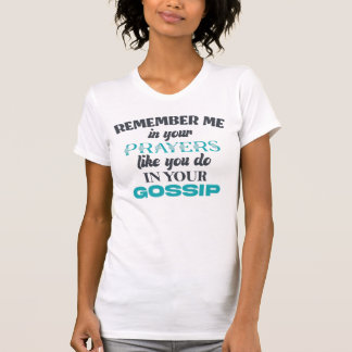 Remember Me In Your Prayers Like You Do In Your Go T-Shirt