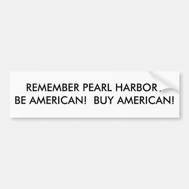 REMEMBER PEARL HARBOR?BE AMERICAN!  BUY AMERICAN! BUMPER STICKER (Front)