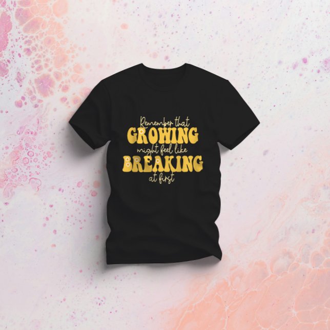 remember that growing might feel like breaking at  T-Shirt (Creator Uploaded)