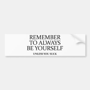 Remember To Always Be Yourself. Unless You Suck. Bumper Sticker