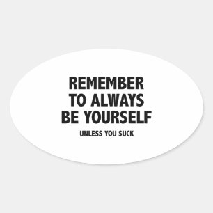 Remember To Always Be Yourself. Unless You Suck. Oval Sticker