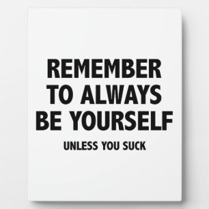 Remember To Always Be Yourself. Unless You Suck. Plaque
