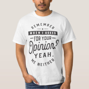 Remember When I Asked For Your Opinion? Yeah. Me N T-Shirt
