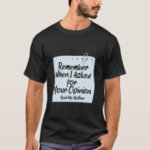 Remember When I Asked For Your Opinion? Yeah. T-Shirt