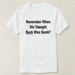 Remember When We Thought President Bush Was Dumb? T-Shirt