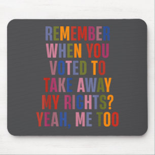 Remember When You Voted To Take Away My Rights Me  Mouse Mat