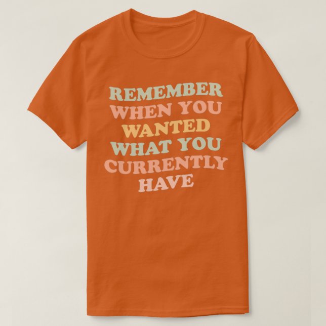 remember when you wanted what you currently have g T-Shirt (Design Front)