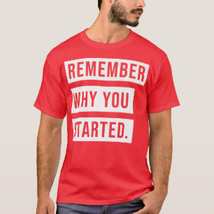 REMEMBER WHY YOU STARTED  T-Shirt