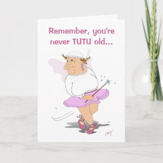 Remember, you're never TUTU old... Card