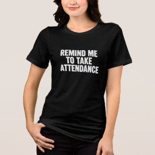 REMIND ME TO TAKE ATTENDANCE” Teacher Humour T-Shi Tri-Blend Shirt