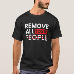 Remove All Toxic People  Friends Men Women Teens T-Shirt