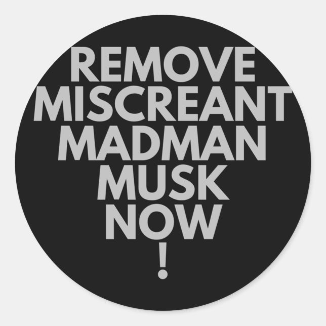 Remove Miscreant Madman Musk Now!  Classic Round Sticker (Front)