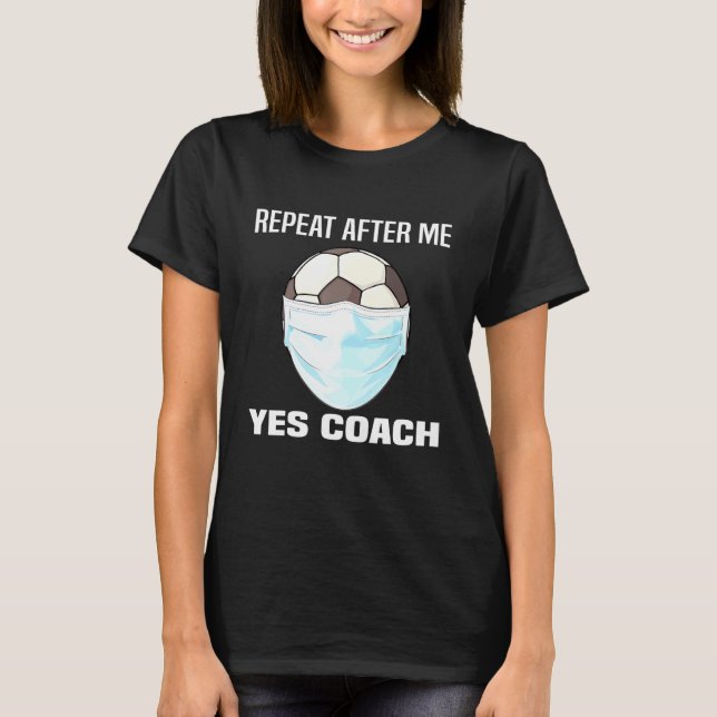 Repeat After Me Yes Coach Face Mask Soccer Ball T-Shirt (Front)