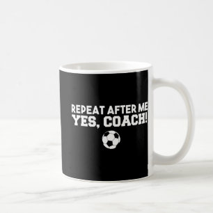 Repeat After Me Yes Coach Football Soccer Coffee Mug