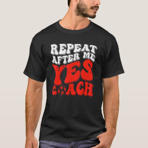 Repeat After Me Yes Coach Soccer Coaching T-Shirt