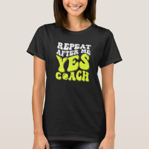 Repeat After Me Yes Coach Tennis Coaching T-Shirt