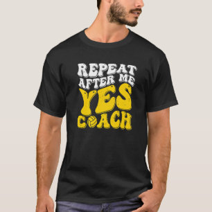 Repeat After Me Yes Coach Volleyball Coaching T-Shirt
