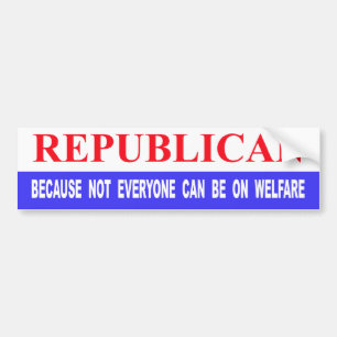 Republican Because Not Everyone Can Be On Welfare Bumper Sticker