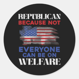 Republican Because Not Everyone Can Be On Welfare Classic Round Sticker