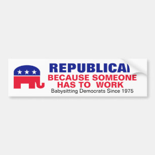 Republican - Because someone has to work. Bumper Sticker